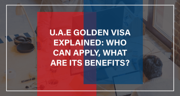 UAE Golden Visa Explained: Who Can Apply, What Are Its Benefits? | Blog